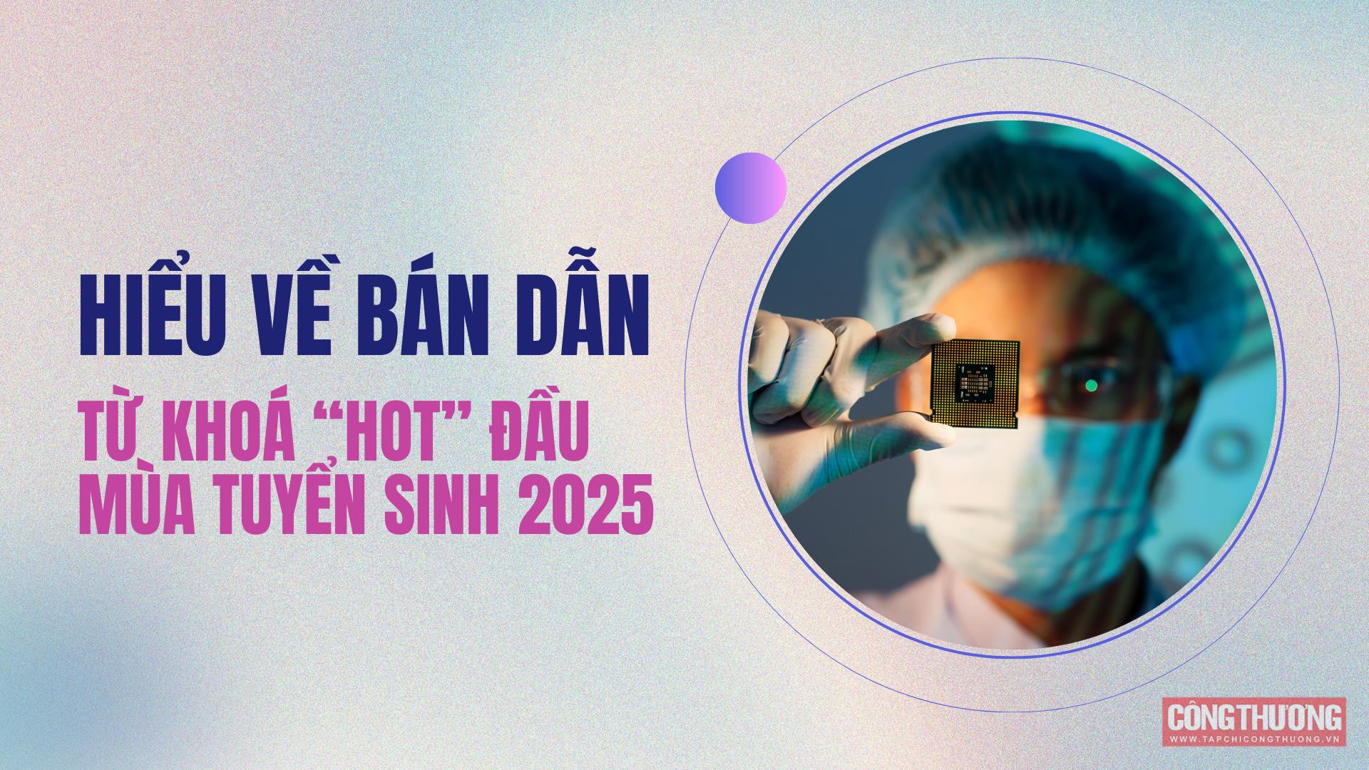 [tapchicongthuong] Hướng nghiệp: Hiểu về Bán dẫn - từ khoá “hot” đầu mùa tuyển sinh 2025