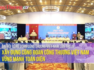 Xây dựng Công đoàn Công Thương Việt Nam vững mạnh toàn diện